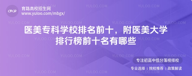 醫(yī)美�？茖W(xué)校排名前十，附醫(yī)美大學(xué)排行榜前十名有哪些