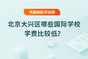 2025年北京大興區(qū)哪些國際學校學費比較低？
