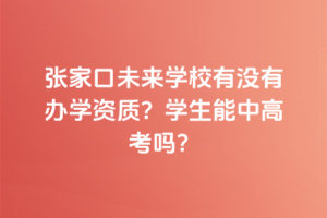 張家口未來學校有沒有辦學資質(zhì)？學生能中高考嗎？