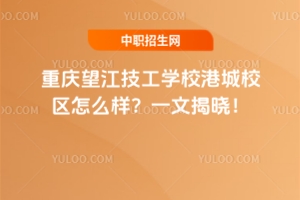 重慶望江技工學校港城校區(qū)怎么樣？一文揭曉！