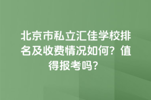 北京市私立匯佳學(xué)校排名及收費情況如何？2025年值得報考嗎？