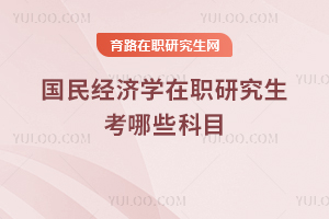國(guó)民經(jīng)濟(jì)學(xué)在職研究生考哪些科目