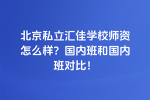 北京私立匯佳學(xué)校師資怎么樣？國內(nèi)班和國內(nèi)班對比！