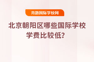2025年北京朝陽區(qū)哪些國際學校學費比較低？
