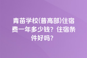 青苗學校(普高部)住宿費一年多少錢？住宿條件好嗎？