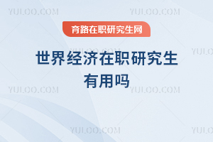 世界經(jīng)濟(jì)在職研究生有用嗎