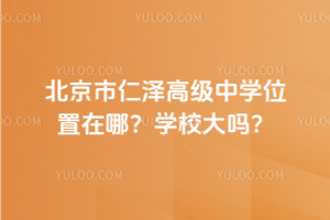北京市仁澤高級(jí)中學(xué)位置在哪？學(xué)校大嗎？