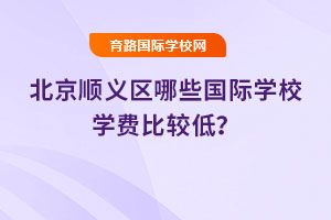 2025年北京順義區(qū)哪些國際學校學費比較低？