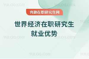 世界經(jīng)濟(jì)在職研究生就業(yè)優(yōu)勢