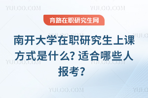 南開大學(xué)在職研究生上課方式是什么？適合哪些人報考？