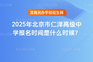 2025年北京市仁澤高級(jí)中學(xué)報(bào)名時(shí)間是什么時(shí)候？