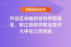 開設區(qū)塊鏈的?？茖W校排名，附江西軟件職業(yè)技術大學在江西排名