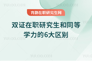 雙證在職研究生和同等學(xué)力的6大區(qū)別，考研人要清楚！