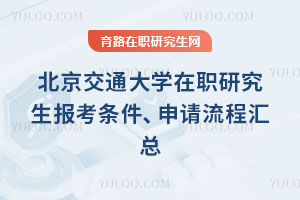 北京交通大學(xué)在職研究生報(bào)考條件、申請(qǐng)流程匯總