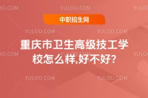 重慶市衛(wèi)生高級(jí)技工學(xué)校怎么樣,好不好?