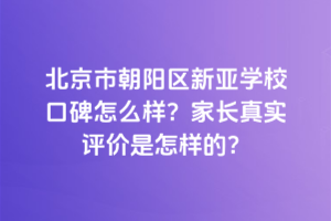 北京市朝陽(yáng)區(qū)新亞學(xué)?？诒趺礃樱考议L(zhǎng)真實(shí)評(píng)價(jià)是怎樣的？