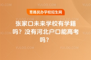 張家口未來學校有學籍嗎？沒有河北戶口能高考嗎？