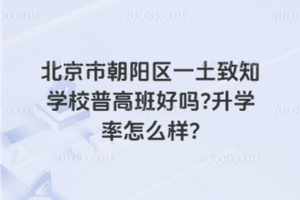 北京市朝陽區(qū)一土致知學(xué)校普高班好嗎？升學(xué)率怎么樣？