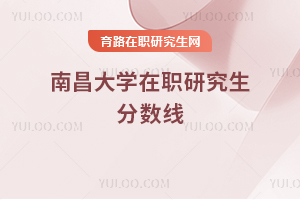 南昌大學(xué)在職研究生分?jǐn)?shù)線