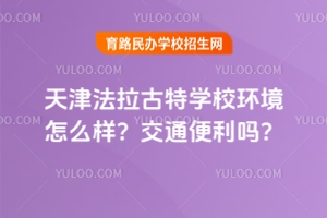 天津法拉古特學校環(huán)境怎么樣？交通便利嗎？