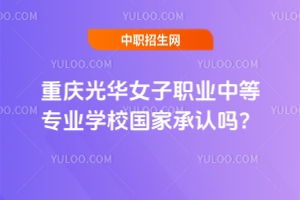 重慶光華女子職業(yè)中等專業(yè)學(xué)校國家承認(rèn)嗎？