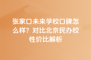 張家口未來學?？诒趺礃樱繉Ρ缺本┟褶k校性價比解析