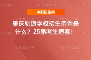 重慶軌道學校招生條件是什么？25屆考生速看！
