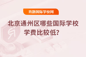 2025年北京通州區(qū)哪些國際學校學費比較低？