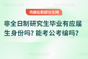 非全日制研究生畢業(yè)有應(yīng)屆生身份嗎？能考公考編嗎？