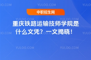 重慶鐵路運輸技師學(xué)院是什么文憑？一文揭曉！