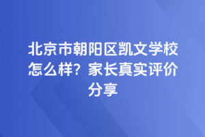 北京市朝陽區(qū)凱文學(xué)校怎么樣？家長真實(shí)評(píng)價(jià)分享
