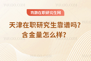 天津在職研究生靠譜嗎？含金量怎么樣？