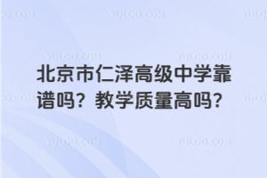 北京市仁澤高級(jí)中學(xué)靠譜嗎？教學(xué)質(zhì)量高嗎？