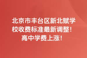 2025年北京市豐臺區(qū)新北賦學(xué)校收費(fèi)標(biāo)準(zhǔn)最新調(diào)整！高中學(xué)費(fèi)上漲！