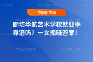 廊坊華航藝術(shù)學(xué)校就業(yè)率靠譜嗎？一文揭曉答案！
