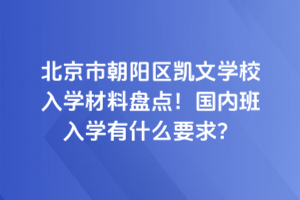 北京市朝陽區(qū)凱文學(xué)校入學(xué)材料盤點(diǎn)！國內(nèi)班入學(xué)有什么要求？