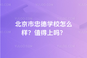 北京市忠德學校怎么樣？2025年值得上嗎？