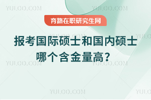 2025年報考國際碩士和國內(nèi)碩士哪個含金量高？