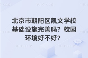 北京市朝陽區(qū)凱文學(xué)?；A(chǔ)設(shè)施完善嗎？校園環(huán)境好不好？