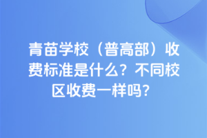 青苗學校(普高部)收費標準是什么？不同校區(qū)收費一樣嗎？