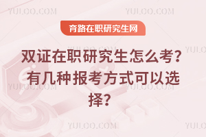 雙證在職研究生怎么考？有幾種報考方式可以選擇？