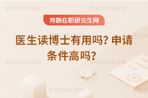 醫(yī)生讀博士有用嗎？申請條件高嗎？