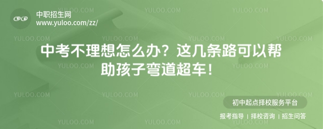 中考不理想怎么辦？這幾條路可以幫助孩子彎道超車！
