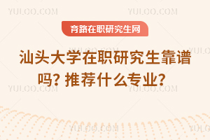 汕頭大學(xué)在職研究生靠譜嗎？推薦什么專(zhuān)業(yè)？