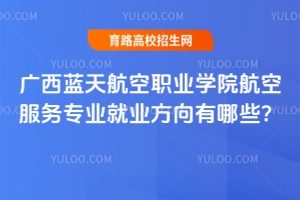 廣西藍天航空職業(yè)學院航空服務(wù)專業(yè)就業(yè)方向有哪些？