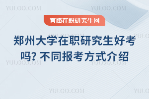 鄭州大學(xué)在職研究生好考嗎？不同報(bào)考方式介紹