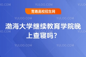 渤海大學(xué)繼續(xù)教育學(xué)院晚上查寢嗎？
