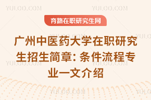 2025年廣州中醫(yī)藥大學(xué)在職研究生招生簡(jiǎn)章：條件流程專(zhuān)業(yè)一文介紹