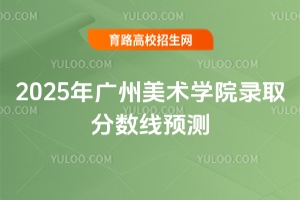 2025年廣州美術(shù)學院錄取分數(shù)線預測