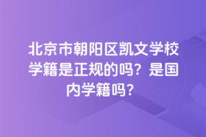 北京市朝陽區(qū)凱文學(xué)校學(xué)籍是正規(guī)的嗎？是國內(nèi)學(xué)籍嗎？